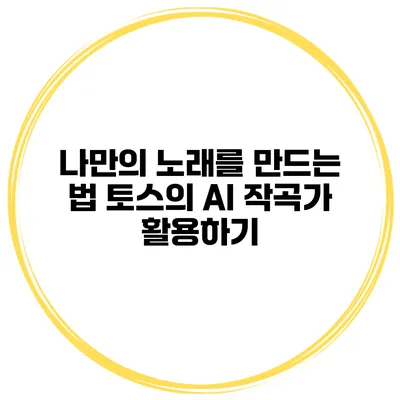 나만의 노래를 만드는 법: 토스의 AI 작곡가 활용하기