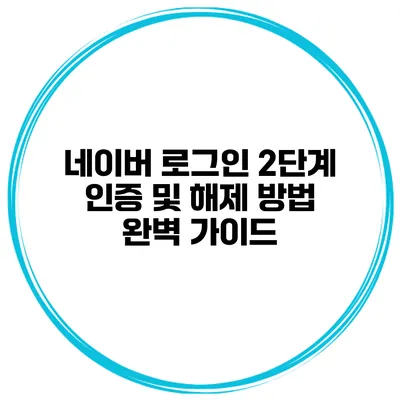 네이버 로그인 2단계 인증 및 해제 방법 완벽 가이드
