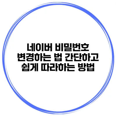 네이버 비밀번호 변경하는 법: 간단하고 쉽게 따라하는 방법