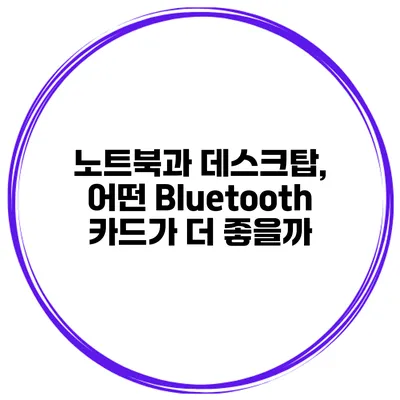 노트북과 데스크탑, 어떤 Bluetooth 카드가 더 좋을까?