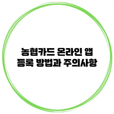 농협카드 온라인 앱 등록 방법과 주의사항