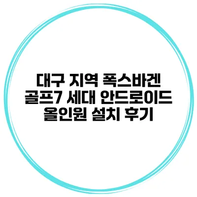 대구 지역 폭스바겐 골프7 세대 안드로이드 올인원 설치 후기