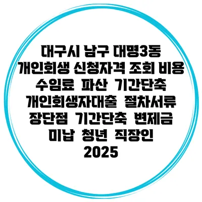 대구시 남구 대명3동 개인회생 신청자격 조회 비용 수임료 | 파산 | 기간단축 | 개인회생자대출 | 절차서류 | 장단점 | 기간단축 | 변제금 미납 | 청년 | 직장인 2025