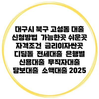 대구시 북구 고성동 대출 신청방법 | 가능한곳 쉬운곳 | 자격조건 | 금리이자싼곳 | 디딤돌 | 전세대출 | 은행별 신용대출 | 무직자대출 | 담보대출 | 소액대출 2025