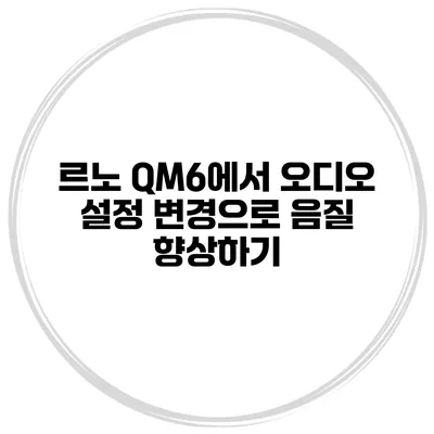 르노 QM6에서 오디오 설정 변경으로 음질 향상하기