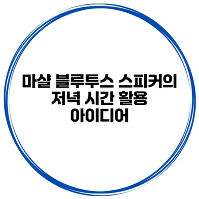 마샬 블루투스 스피커의 저녁 시간 활용 아이디어