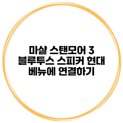 마샬 스탠모어 3 블루투스 스피커 현대 베뉴에 연결하기