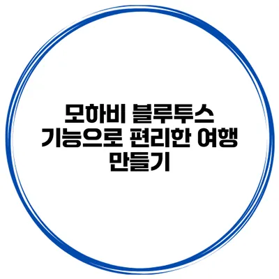 모하비 블루투스 기능으로 편리한 여행 만들기