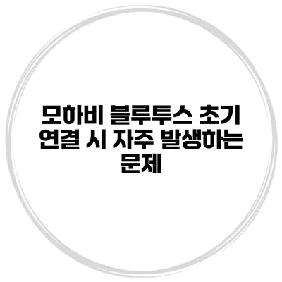 모하비 블루투스 초기 연결 시 자주 발생하는 문제