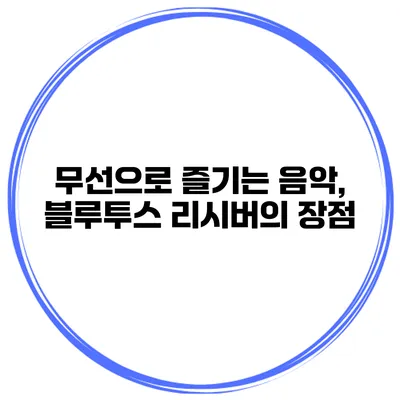 무선으로 즐기는 음악, 블루투스 리시버의 장점