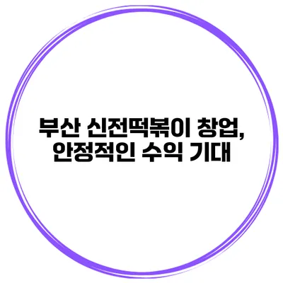 부산 신전떡볶이 창업, 안정적인 수익 기대