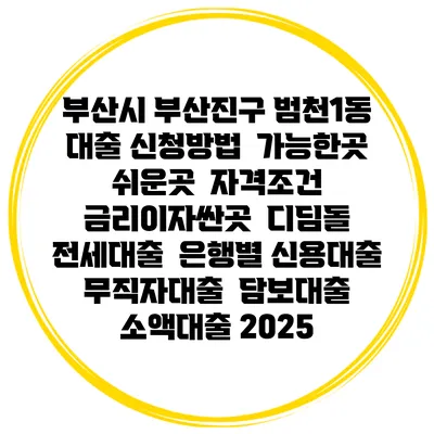 부산시 부산진구 범천1동 대출 신청방법 | 가능한곳 쉬운곳 | 자격조건 | 금리이자싼곳 | 디딤돌 | 전세대출 | 은행별 신용대출 | 무직자대출 | 담보대출 | 소액대출 2025