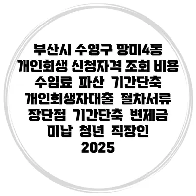 부산시 수영구 망미4동 개인회생 신청자격 조회 비용 수임료 | 파산 | 기간단축 | 개인회생자대출 | 절차서류 | 장단점 | 기간단축 | 변제금 미납 | 청년 | 직장인 2025