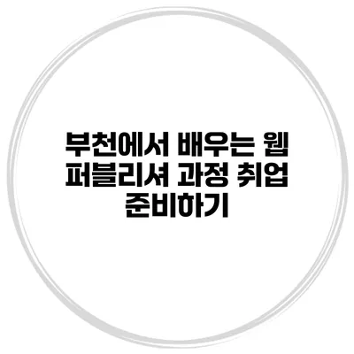 부천에서 배우는 웹 퍼블리셔 과정 취업 준비하기