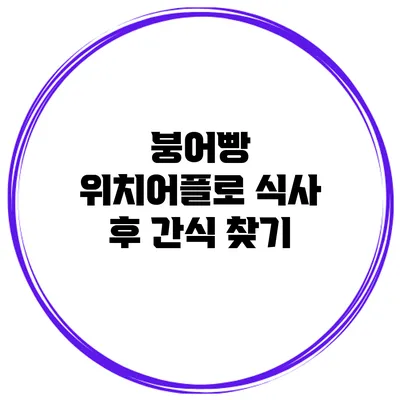 붕어빵 위치어플로 식사 후 간식 찾기