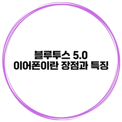 블루투스 5.0 이어폰이란? 장점과 특징