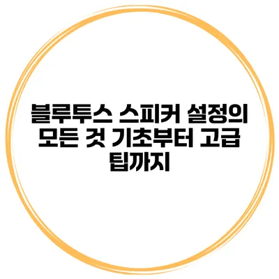 블루투스 스피커 설정의 모든 것 기초부터 고급 팁까지