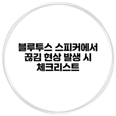 블루투스 스피커에서 끊김 현상 발생 시 체크리스트