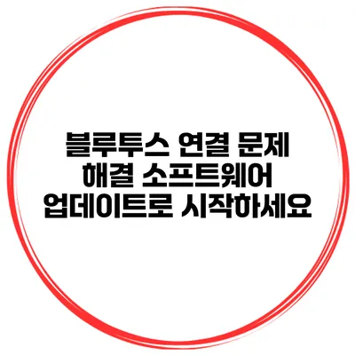 블루투스 연결 문제 해결 소프트웨어 업데이트로 시작하세요