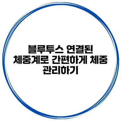 블루투스 연결된 체중계로 간편하게 체중 관리하기