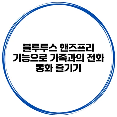 블루투스 핸즈프리 기능으로 가족과의 전화 통화 즐기기