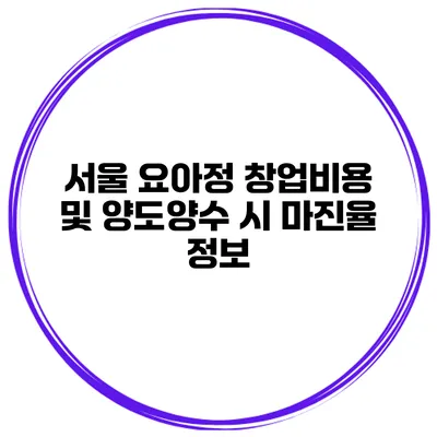 서울 요아정 창업비용 및 양도양수 시 마진율 정보