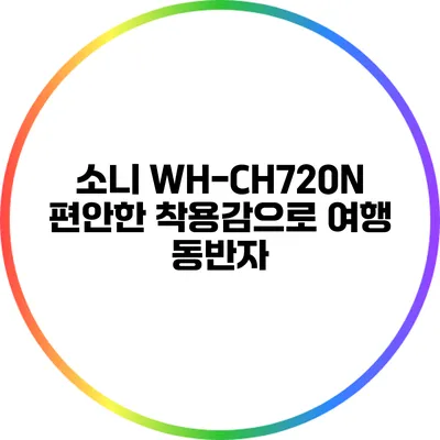 소니 WH-CH720N 편안한 착용감으로 여행 동반자