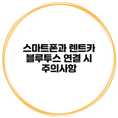 스마트폰과 렌트카 블루투스 연결 시 주의사항
