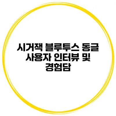 시거잭 블루투스 동글 사용자 인터뷰 및 경험담