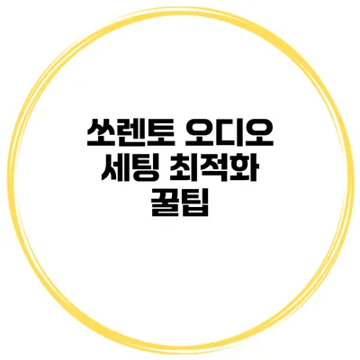 쏘렌토 오디오 세팅 최적화 꿀팁
