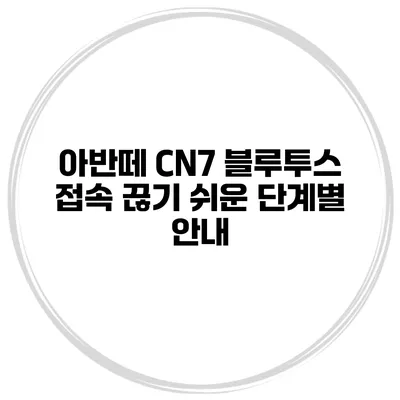 아반떼 CN7 블루투스 접속 끊기 쉬운 단계별 안내
