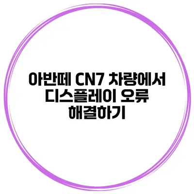아반떼 CN7 차량에서 디스플레이 오류 해결하기