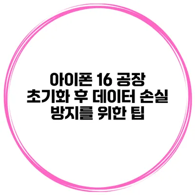 아이폰 16 공장 초기화 후 데이터 손실 방지를 위한 팁