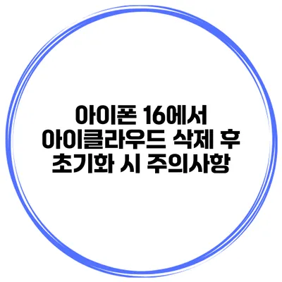 아이폰 16에서 아이클라우드 삭제 후 초기화 시 주의사항