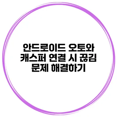 안드로이드 오토와 캐스퍼 연결 시 끊김 문제 해결하기
