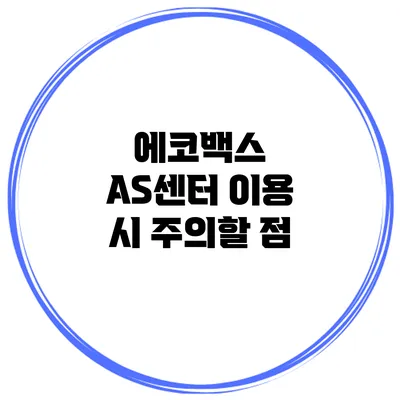 에코백스 AS센터 이용 시 주의할 점
