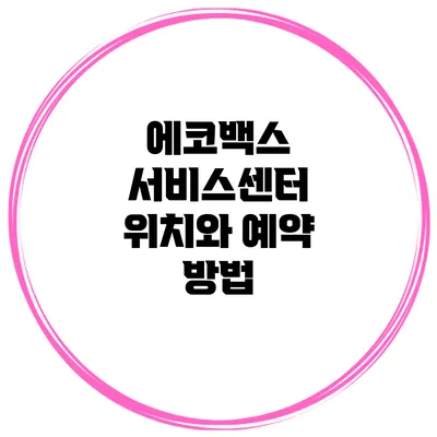 에코백스 서비스센터 위치와 예약 방법