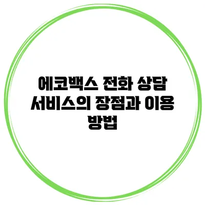 에코백스 전화 상담 서비스의 장점과 이용 방법