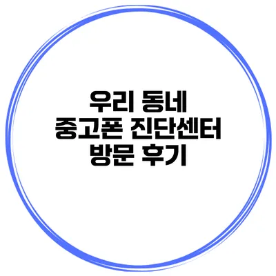 우리 동네 중고폰 진단센터 방문 후기