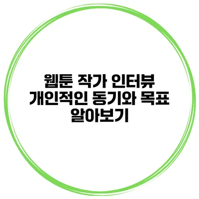 웹툰 작가 인터뷰: 개인적인 동기와 목표 알아보기