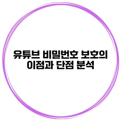 유튜브 비밀번호 보호의 이점과 단점 분석