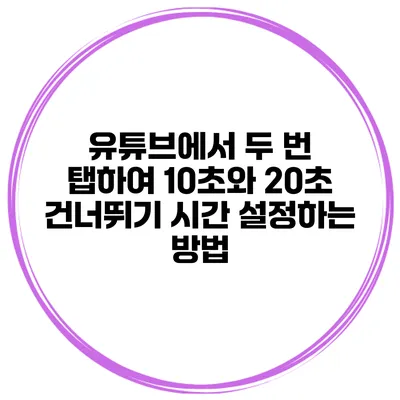 유튜브에서 두 번 탭하여 10초와 20초 건너뛰기 시간 설정하는 방법