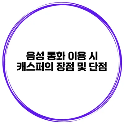 음성 통화 이용 시 캐스퍼의 장점 및 단점