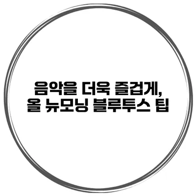 음악을 더욱 즐겁게, 올 뉴모닝 블루투스 팁