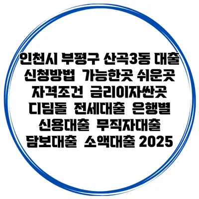 인천시 부평구 산곡3동 대출 신청방법 | 가능한곳 쉬운곳 | 자격조건 | 금리이자싼곳 | 디딤돌 | 전세대출 | 은행별 신용대출 | 무직자대출 | 담보대출 | 소액대출 2025