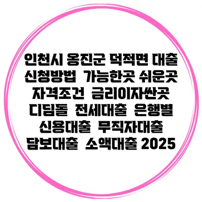 인천시 옹진군 덕적면 대출 신청방법 | 가능한곳 쉬운곳 | 자격조건 | 금리이자싼곳 | 디딤돌 | 전세대출 | 은행별 신용대출 | 무직자대출 | 담보대출 | 소액대출 2025