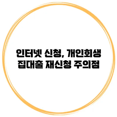인터넷 신청, 개인회생 집대출 재신청 주의점