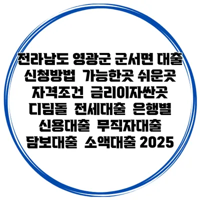 전라남도 영광군 군서면 대출 신청방법 | 가능한곳 쉬운곳 | 자격조건 | 금리이자싼곳 | 디딤돌 | 전세대출 | 은행별 신용대출 | 무직자대출 | 담보대출 | 소액대출 2025
