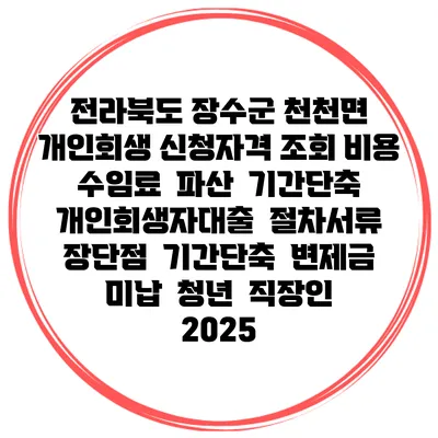 전라북도 장수군 천천면 개인회생 신청자격 조회 비용 수임료 | 파산 | 기간단축 | 개인회생자대출 | 절차서류 | 장단점 | 기간단축 | 변제금 미납 | 청년 | 직장인 2025