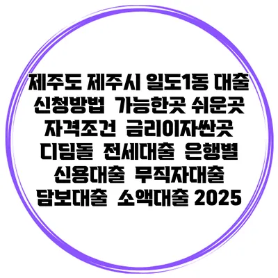 제주도 제주시 일도1동 대출 신청방법 | 가능한곳 쉬운곳 | 자격조건 | 금리이자싼곳 | 디딤돌 | 전세대출 | 은행별 신용대출 | 무직자대출 | 담보대출 | 소액대출 2025
